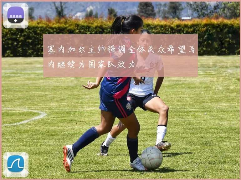 塞内加尔主帅强调全体民众希望马内继续为国家队效力