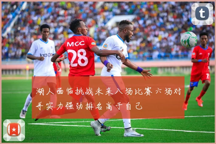 湖人面临挑战未来八场比赛六场对手实力强劲排名高于自己
