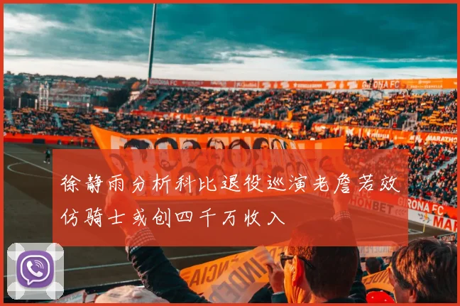 徐静雨分析科比退役巡演老詹若效仿骑士或创四千万收入