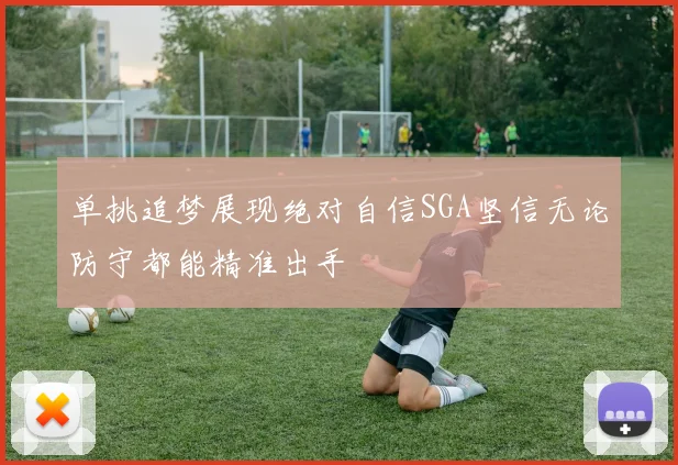 单挑追梦展现绝对自信SGA坚信无论防守都能精准出手