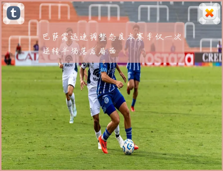 巴萨需迅速调整态度本赛季仅一次逆转半场落后局面