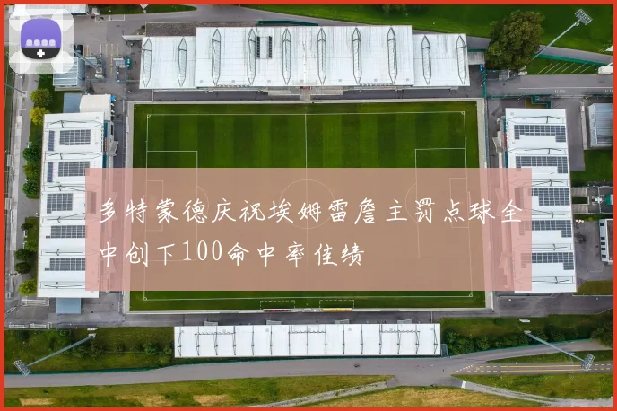 多特蒙德庆祝埃姆雷詹主罚点球全中创下100命中率佳绩