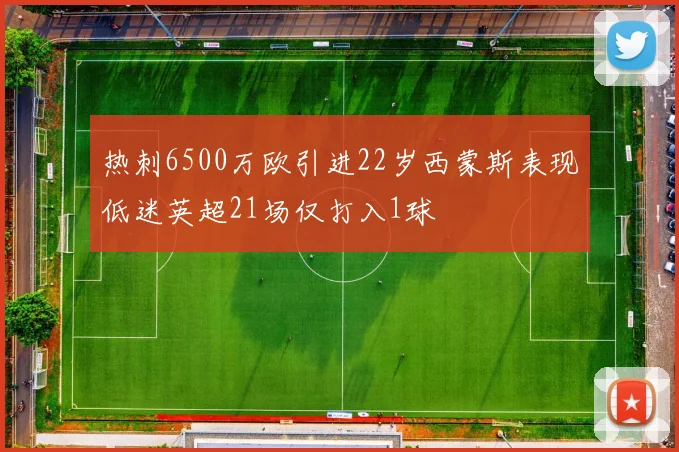 热刺6500万欧引进22岁西蒙斯表现低迷英超21场仅打入1球