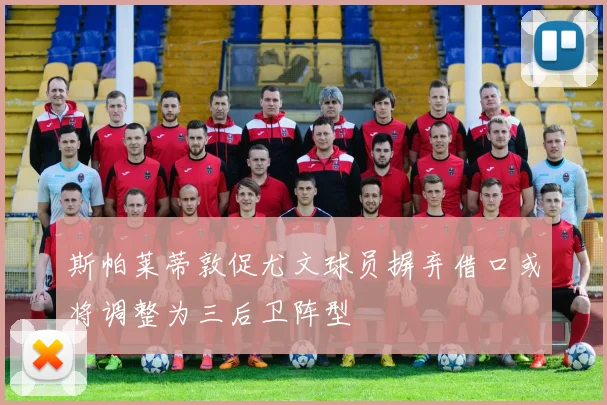 斯帕莱蒂敦促尤文球员摒弃借口或将调整为三后卫阵型