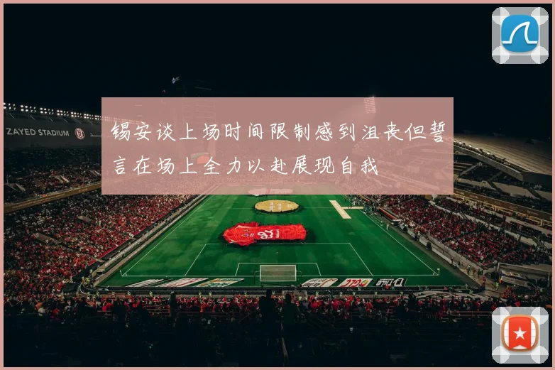 锡安谈上场时间限制感到沮丧但誓言在场上全力以赴展现自我