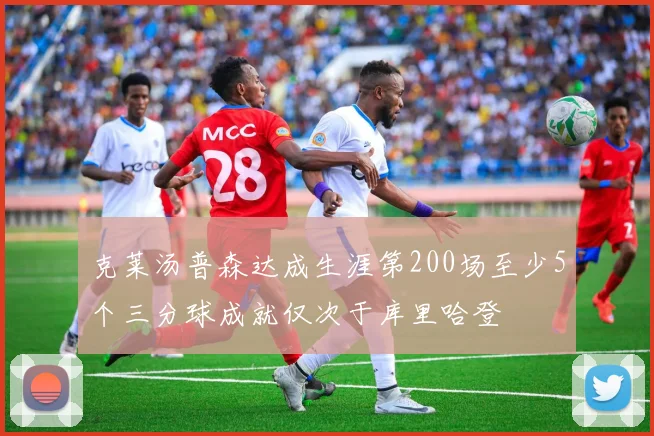 克莱汤普森达成生涯第200场至少5个三分球成就仅次于库里哈登