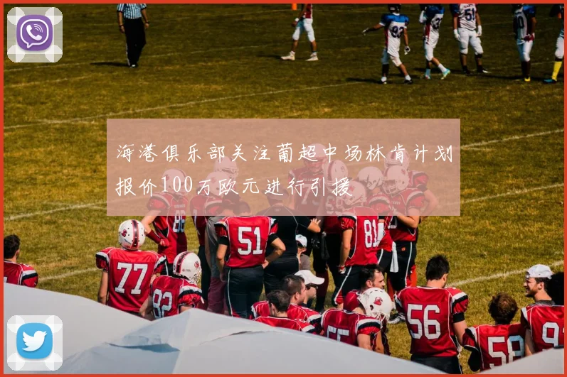 海港俱乐部关注葡超中场林肯计划报价100万欧元进行引援