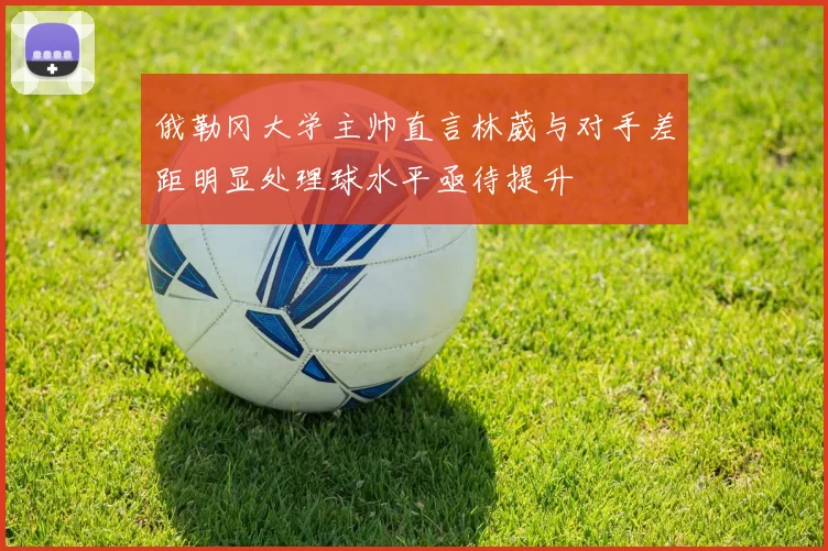 俄勒冈大学主帅直言林葳与对手差距明显处理球水平亟待提升