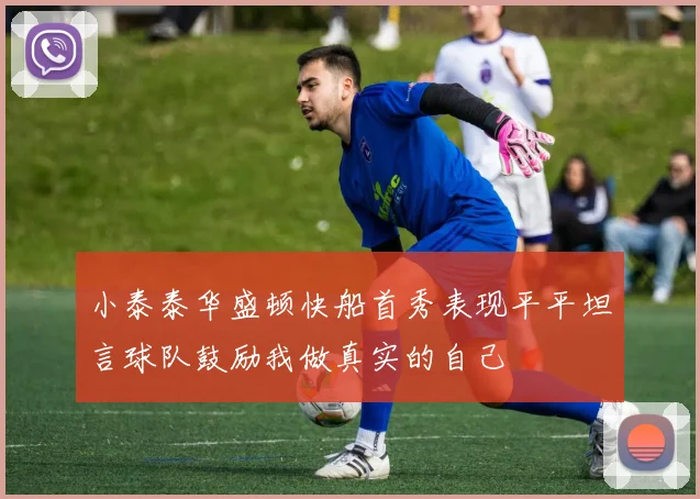 小泰泰华盛顿快船首秀表现平平坦言球队鼓励我做真实的自己