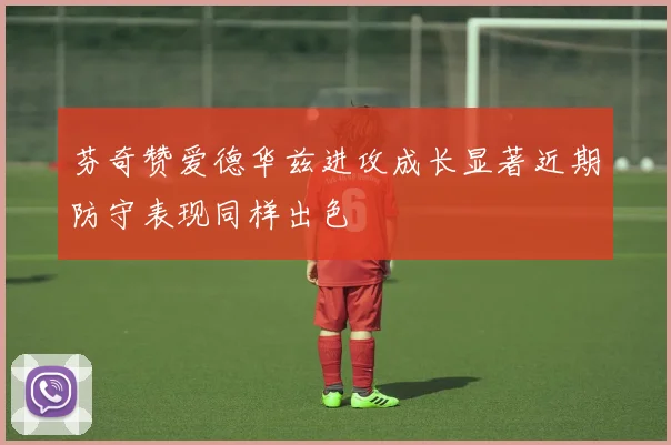 芬奇赞爱德华兹进攻成长显著近期防守表现同样出色