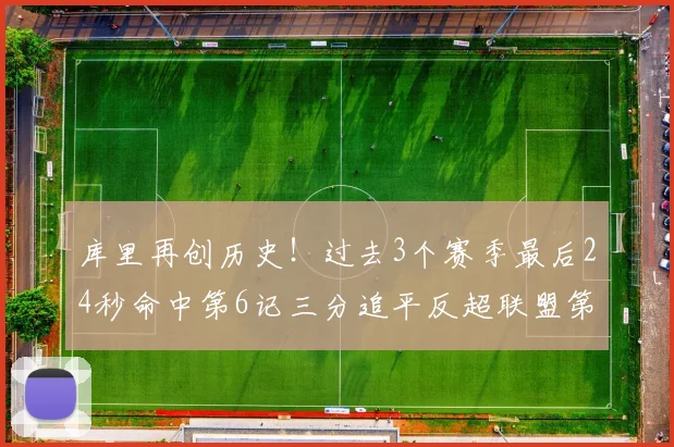 库里再创历史！过去3个赛季最后24秒命中第6记三分追平反超联盟第一